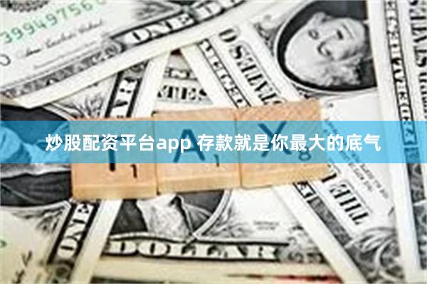 炒股配资平台app 存款就是你最大的底气