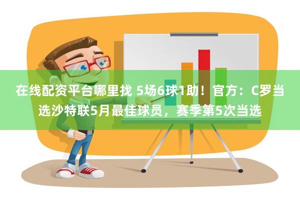 在线配资平台哪里找 5场6球1助！官方：C罗当选沙特联5月最佳球员，赛季第5次当选