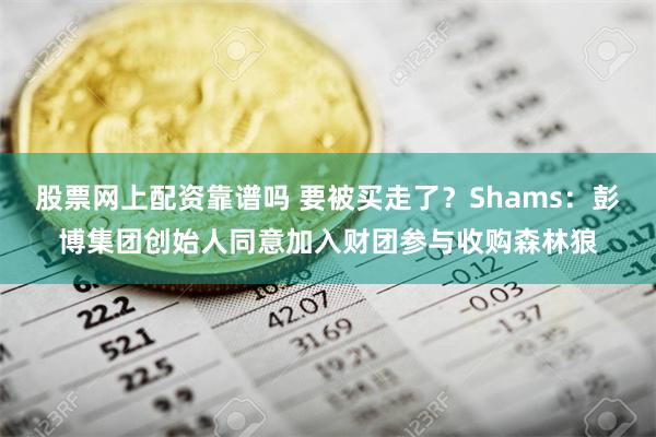 股票网上配资靠谱吗 要被买走了？Shams：彭博集团创始人同意加入财团参与收购森林狼