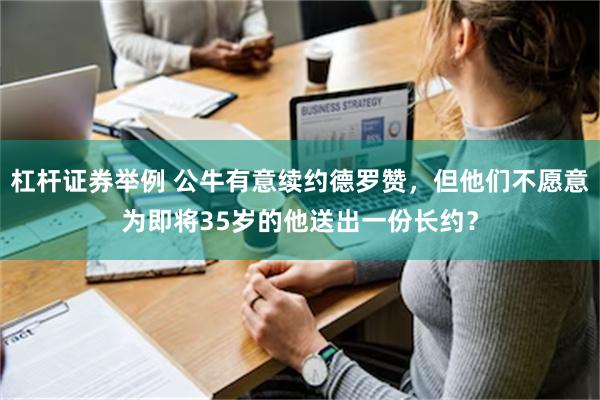 杠杆证券举例 公牛有意续约德罗赞，但他们不愿意为即将35岁的他送出一份长约？