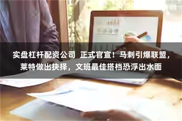 实盘杠杆配资公司  正式官宣！马刺引爆联盟，莱特做出抉择，文班最佳搭档恐浮出水面