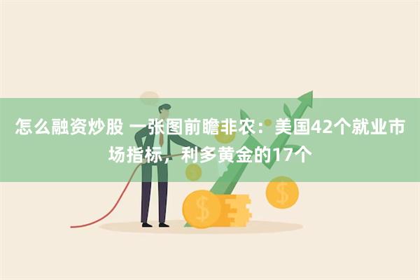 怎么融资炒股 一张图前瞻非农：美国42个就业市场指标，利多黄金的17个