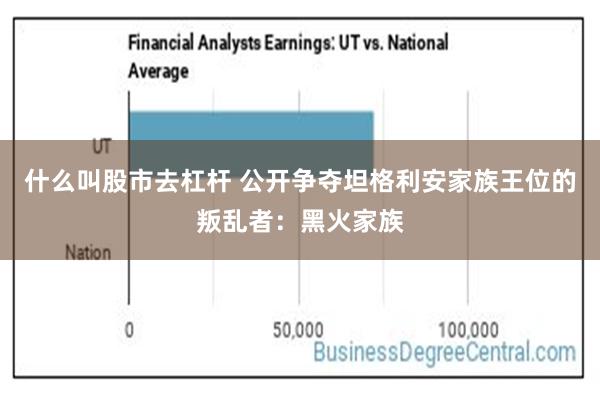 什么叫股市去杠杆 公开争夺坦格利安家族王位的叛乱者：黑火家族