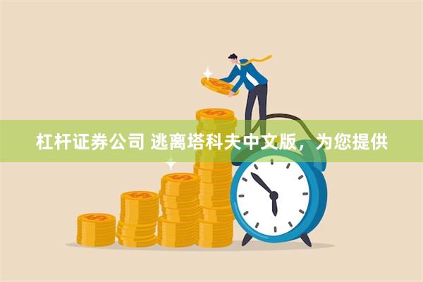 杠杆证券公司 逃离塔科夫中文版，为您提供