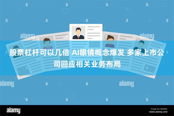 股票杠杆可以几倍 AI眼镜概念爆发 多家上市公司回应相关业务布局