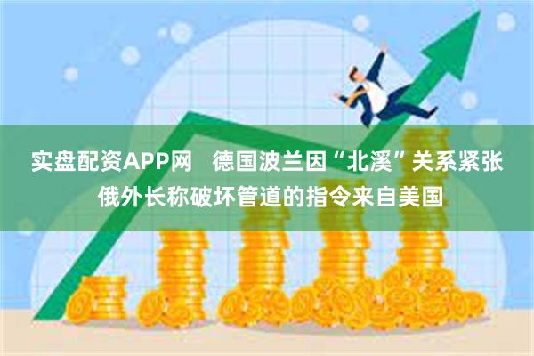 实盘配资APP网   德国波兰因“北溪”关系紧张 俄外长称破坏管道的指令来自美国