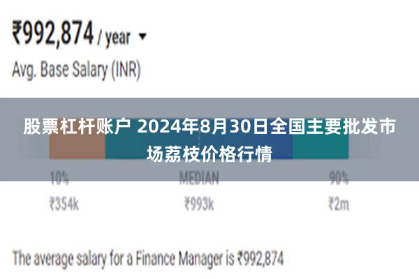 股票杠杆账户 2024年8月30日全国主要批发市场荔枝价格行情