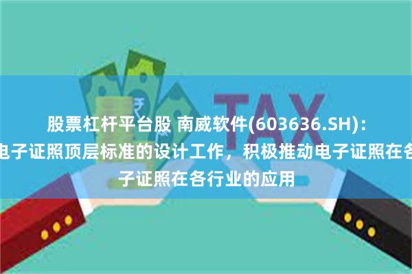 股票杠杆平台股 南威软件(603636.SH)：将持续参与电子证照顶层标准的设计工作，积极推动电子证照在各行业的应用