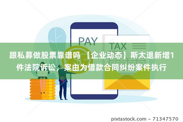 跟私募做股票靠谱吗 【企业动态】斯太退新增1件法院诉讼，案由为借款合同纠纷案件执行