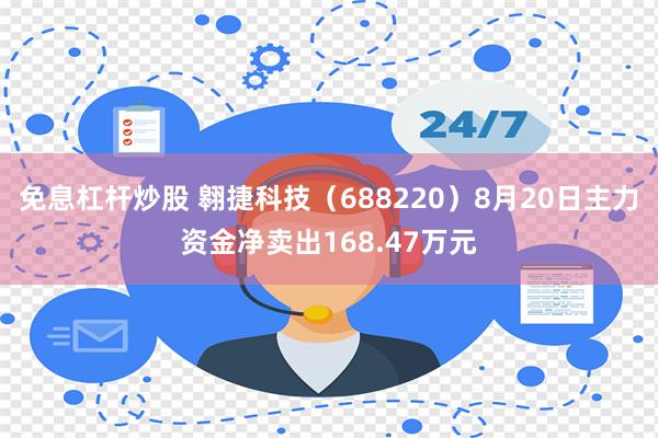 免息杠杆炒股 翱捷科技（688220）8月20日主力资金净卖出168.47万元