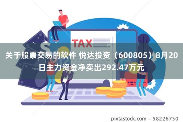 关于股票交易的软件 悦达投资（600805）8月20日主力资金净卖出292.47万元