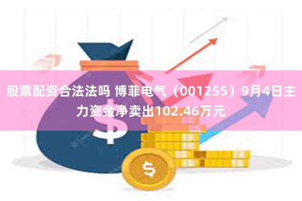 股票配资合法法吗 博菲电气（001255）9月4日主力资金净卖出102.46万元