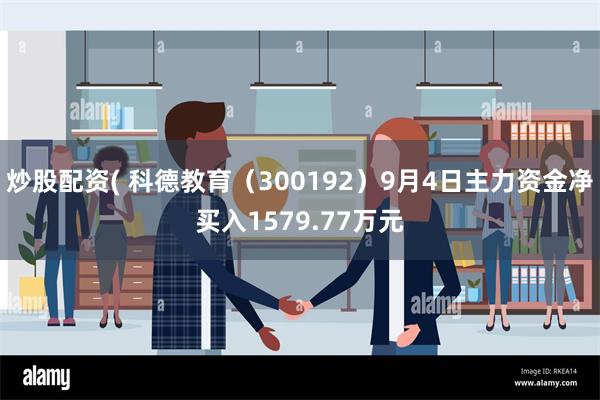 炒股配资( 科德教育（300192）9月4日主力资金净买入1579.77万元