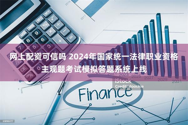 网上配资可信吗 2024年国家统一法律职业资格主观题考试模拟答题系统上线