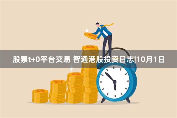 股票t+0平台交易 智通港股投资日志|10月1日