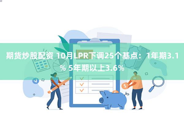 期货炒股配资 10月LPR下调25个基点：1年期3.1% 5年期以上3.6%