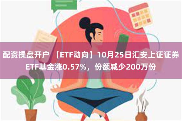 配资操盘开户 【ETF动向】10月25日汇安上证证券ETF基金涨0.57%，份额减少200万份