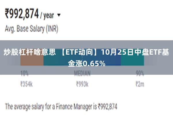 炒股杠杆啥意思 【ETF动向】10月25日中盘ETF基金涨0.65%