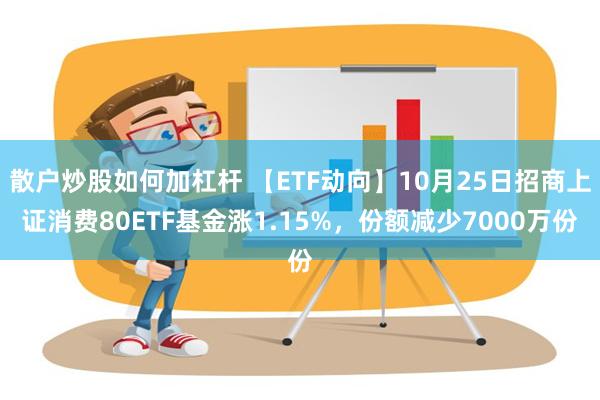 散户炒股如何加杠杆 【ETF动向】10月25日招商上证消费80ETF基金涨1.15%，份额减少7000万份