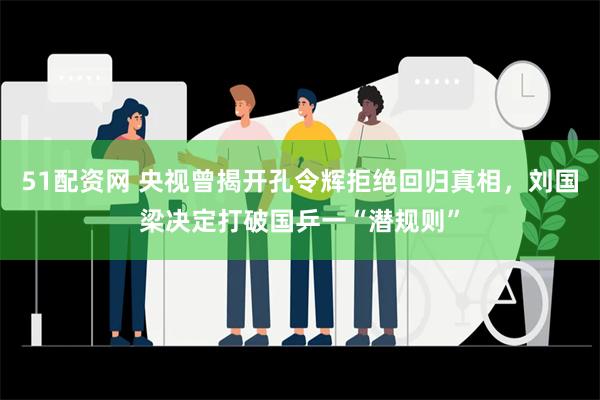 51配资网 央视曾揭开孔令辉拒绝回归真相，刘国梁决定打破国乒一“潜规则”