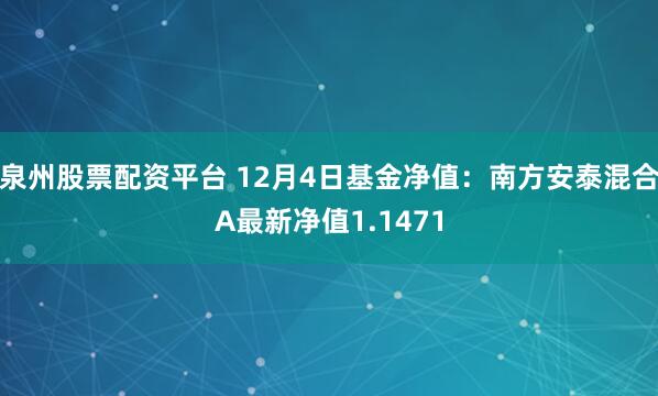 泉州股票配资平台 12月4日基金净值：南方安泰混合A最新净值1.1471