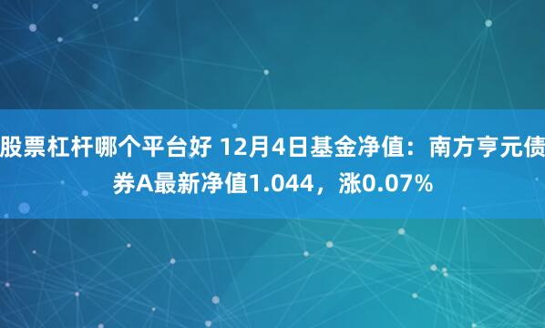 股票杠杆哪个平台好 12月4日基金净值：南方亨元债券A最新净值1.044，涨0.07%