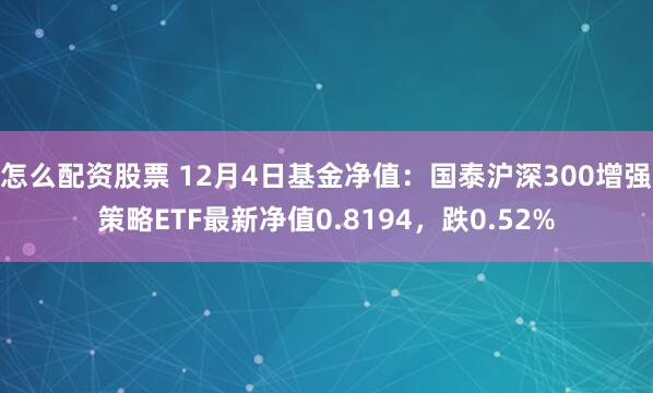 怎么配资股票 12月4日基金净值：国泰沪深300增强策略ETF最新净值0.8194，跌0.52%