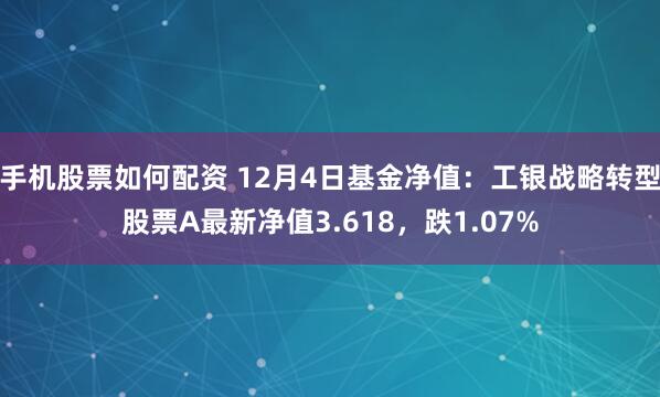 手机股票如何配资 12月4日基金净值：工银战略转型股票A最新净值3.618，跌1.07%