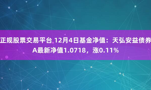 正规股票交易平台 12月4日基金净值：天弘安益债券A最新净值1.0718，涨0.11%