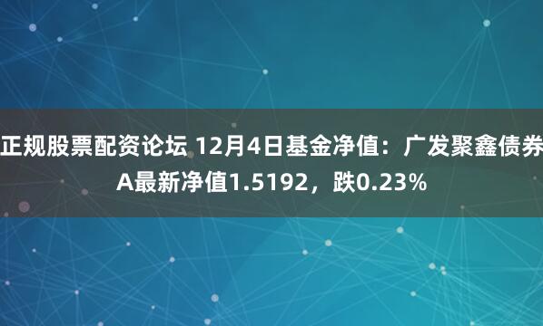 正规股票配资论坛 12月4日基金净值：广发聚鑫债券A最新净值1.5192，跌0.23%