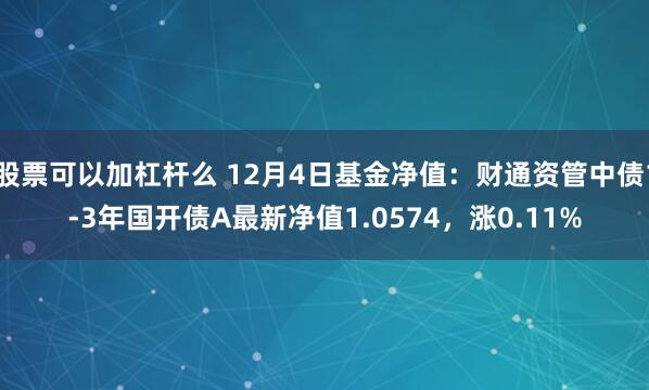 股票可以加杠杆么 12月4日基金净值：财通资管中债1-3年国开债A最新净值1.0574，涨0.11%