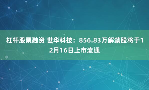 杠杆股票融资 世华科技：856.83万解禁股将于12月16日上市流通