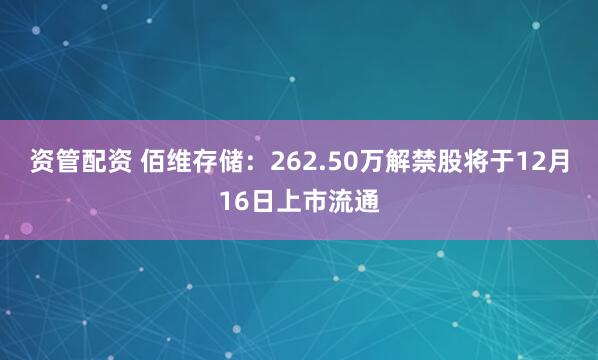 资管配资 佰维存储：262.50万解禁股将于12月16日上市流通