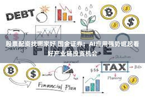 股票配资找哪家好 国金证券：AI应用强势崛起看好产业链投资机会