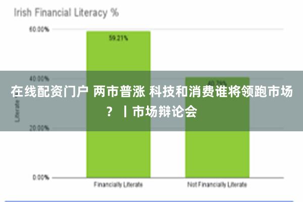 在线配资门户 两市普涨 科技和消费谁将领跑市场？丨市场辩论会