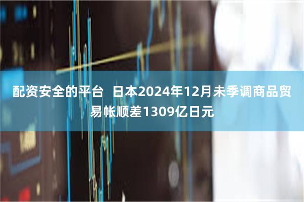 配资安全的平台  日本2024年12月未季调商品贸易帐顺差1309亿日元