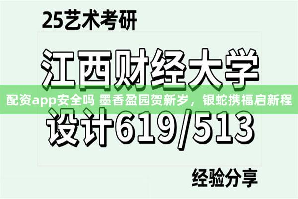 配资app安全吗 墨香盈园贺新岁，银蛇携福启新程