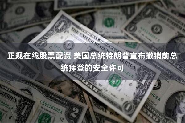 正规在线股票配资 美国总统特朗普宣布撤销前总统拜登的安全许可