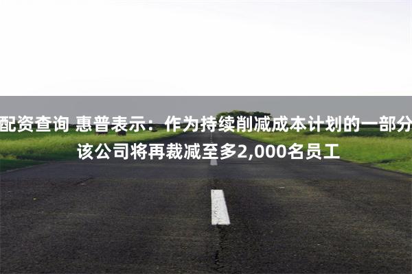 配资查询 惠普表示：作为持续削减成本计划的一部分 该公司将再裁减至多2,000名员工