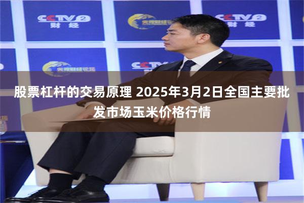 股票杠杆的交易原理 2025年3月2日全国主要批发市场玉米价格行情