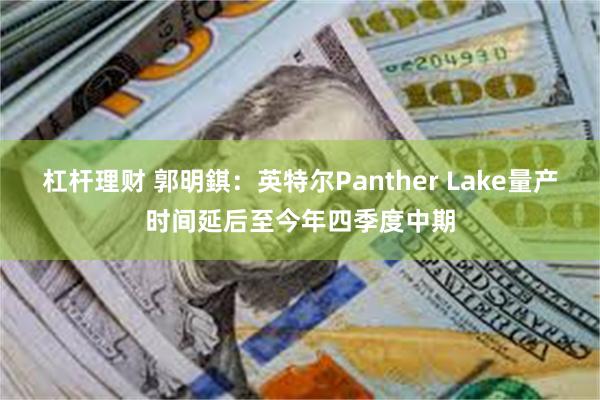 杠杆理财 郭明錤：英特尔Panther Lake量产时间延后至今年四季度中期