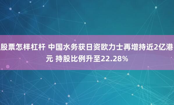 股票怎样杠杆 中国水务获日资欧力士再增持近2亿港元 持股比例升至22.28%