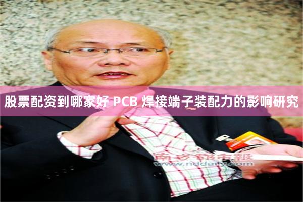 股票配资到哪家好 PCB 焊接端子装配力的影响研究