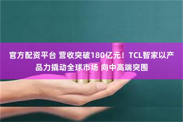 官方配资平台 营收突破180亿元！TCL智家以产品力撬动全球市场 向中高端突围